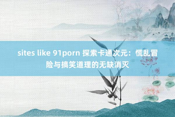 sites like 91porn 探索卡通次元：慌乱冒险与搞笑道理的无缺消灭