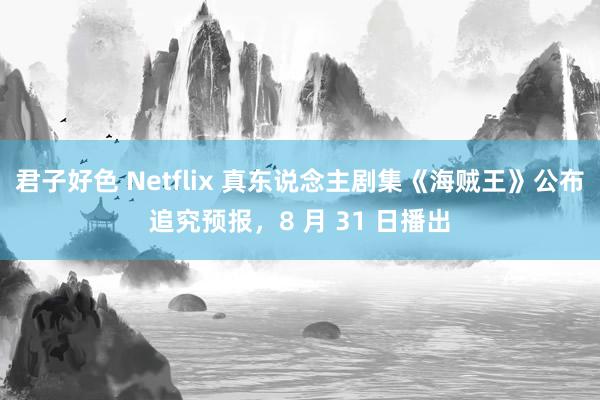 君子好色 Netflix 真东说念主剧集《海贼王》公布追究预报，8 月 31 日播出