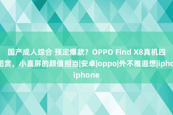 国产成人综合 预定爆款？OPPO Find X8真机四色图赏，小直屏的颜值担当|安卓|oppo|外不雅遐想|iphone