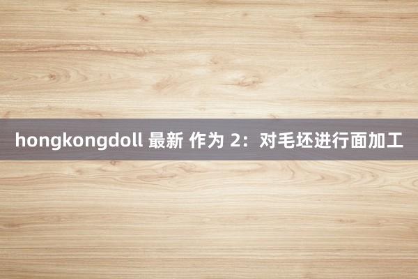 hongkongdoll 最新 作为 2：对毛坯进行面加工