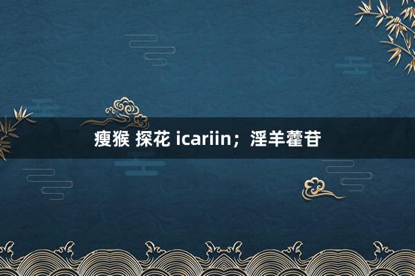 瘦猴 探花 icariin；淫羊藿苷