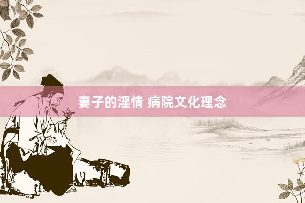 妻子的淫情 病院文化理念