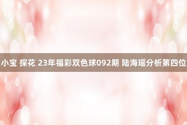 小宝 探花 23年福彩双色球092期 陆海瑶分析第四位